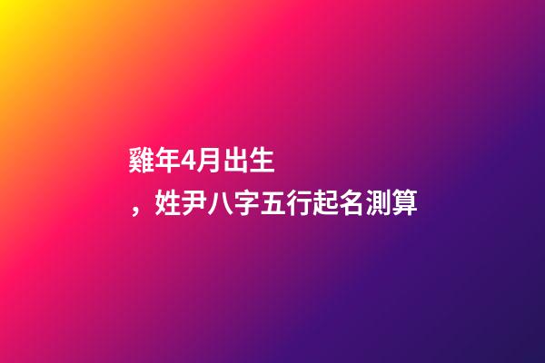 雞年4月出生，姓尹八字五行起名測算